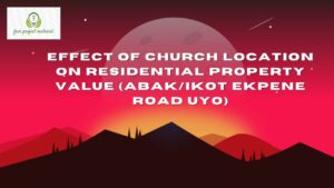 Read more about the article EFFECT OF CHURCH LOCATION ON RESIDENTIAL PROPERTY VALUE (ABAK/IKOT EKPENE ROAD UYO)