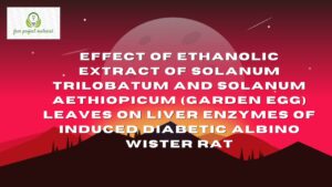 Read more about the article EFFECT OF ETHANOLIC EXTRACT OF Solanum trilobatum AND Solanum aethiopicum (GARDEN EGG) LEAVES ON LIVER ENZYMES OF INDUCED DIABETIC ALBINO WISTER RAT