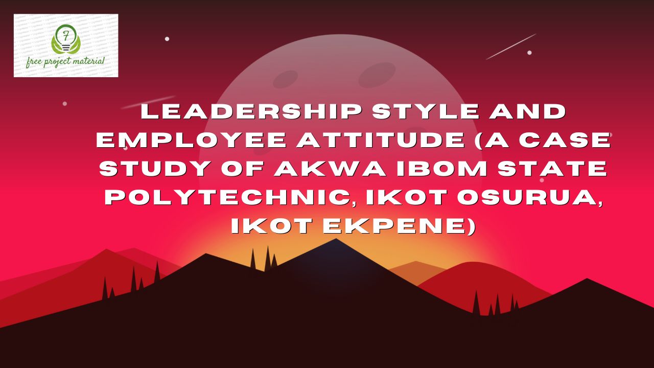 Read more about the article LEADERSHIP STYLE AND EMPLOYEE ATTITUDE (A Case Study of Akwa Ibom State Polytechnic, Ikot Osurua, Ikot Ekpene)