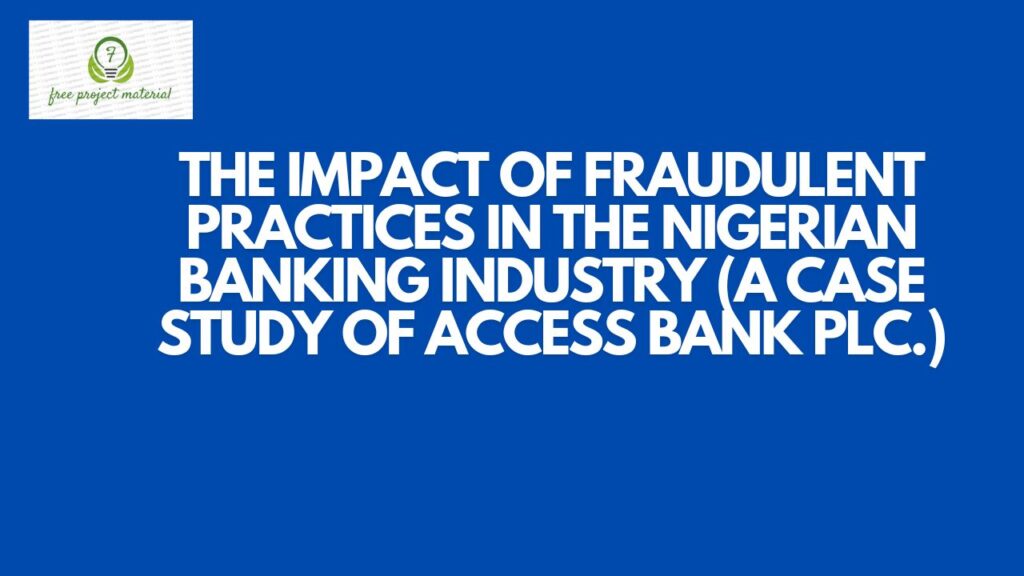 IMPACT OF FRAUDULENT PRACTICES IN THE NIGERIAN BANKING INDUSTRY