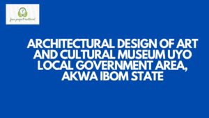 Read more about the article ARCHITECTURAL DESIGN OF ART AND CULTURAL MUSEUM UYO  LOCAL GOVERNMENT AREA, AKWA IBOM STATE