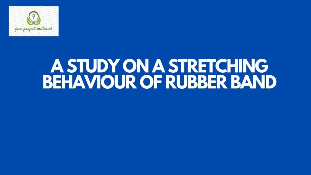 A STUDY ON A STRETCHING BEHAVIOUR OF RUBBER BAND